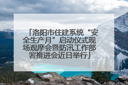 洛阳市住建系统“安全生产月”启动仪式现场观摩会暨防汛工作部署推进会近日举行