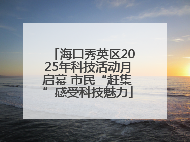 海口秀英区2025年科技活动月启幕 市民“赶集”感受科技魅力