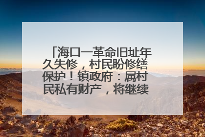 海口一革命旧址年久失修，村民盼修缮保护！镇政府：属村民私有财产，将继续争取修缮资金