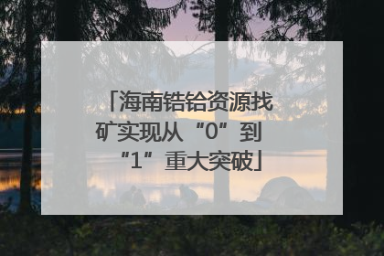 海南锆铪资源找矿实现从“0”到“1”重大突破