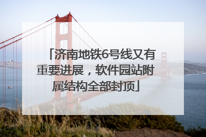 济南地铁6号线又有重要进展，软件园站附属结构全部封顶