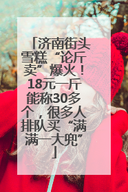 济南街头雪糕“论斤卖”爆火！18元一斤能称30多个，很多人排队买“满满一大兜”
