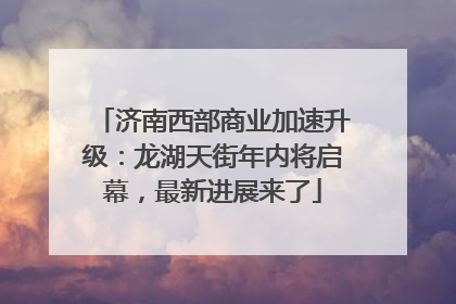 济南西部商业加速升级：龙湖天街年内将启幕，最新进展来了