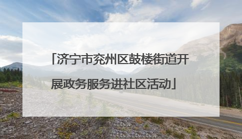 济宁市兖州区鼓楼街道开展政务服务进社区活动
