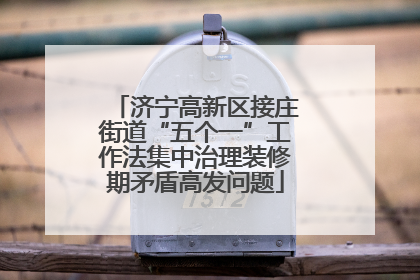济宁高新区接庄街道“五个一”工作法集中治理装修期矛盾高发问题