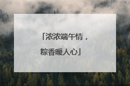 浓浓端午情，粽香暖人心