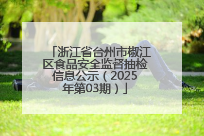 浙江省台州市椒江区食品安全监督抽检信息公示（2025年第03期）