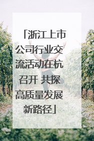 浙江上市公司行业交流活动在杭召开 共探高质量发展新路径
