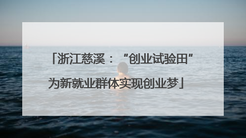 浙江慈溪：“创业试验田”为新就业群体实现创业梦
