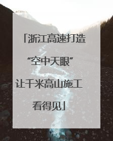 浙江高速打造“空中天眼” 让千米高山施工看得见