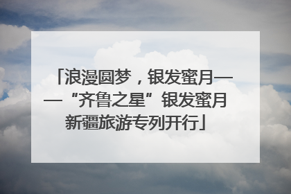 浪漫圆梦，银发蜜月——“齐鲁之星”银发蜜月新疆旅游专列开行