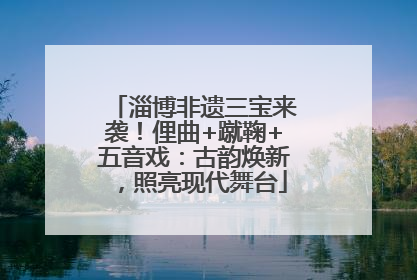 淄博非遗三宝来袭！俚曲+蹴鞠+五音戏：古韵焕新，照亮现代舞台