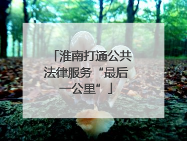 淮南打通公共法律服务“最后一公里”
