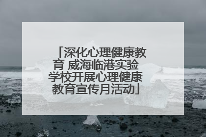 深化心理健康教育 威海临港实验学校开展心理健康教育宣传月活动