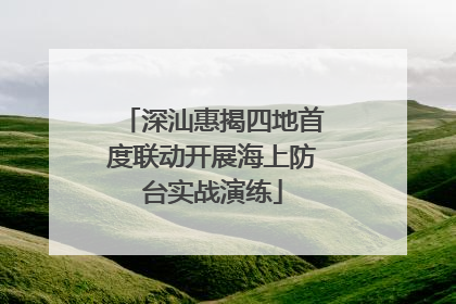 深汕惠揭四地首度联动开展海上防台实战演练