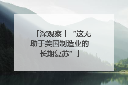 深观察丨“这无助于美国制造业的长期复苏”