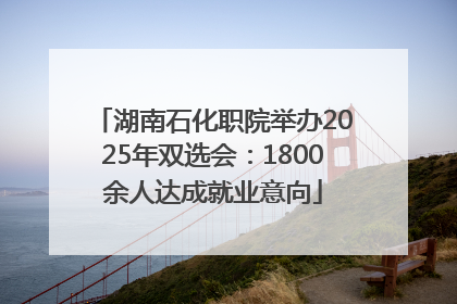 湖南石化职院举办2025年双选会：1800余人达成就业意向