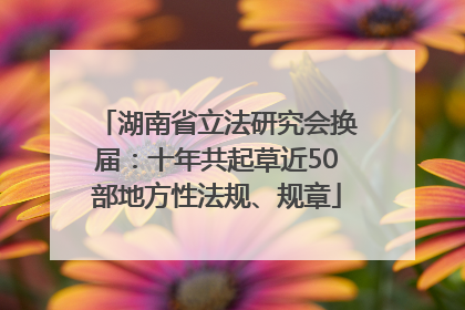 湖南省立法研究会换届：十年共起草近50部地方性法规、规章