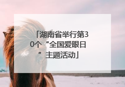 湖南省举行第30个“全国爱眼日”主题活动