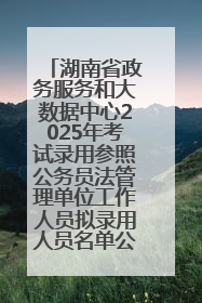 湖南省政务服务和大数据中心2025年考试录用参照公务员法管理单位工作人员拟录用人员名单公示