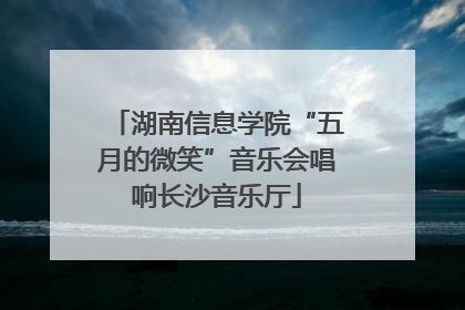 湖南信息学院“五月的微笑”音乐会唱响长沙音乐厅