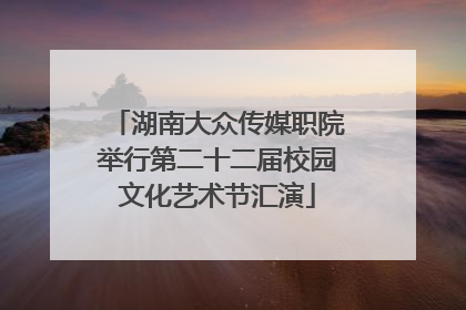 湖南大众传媒职院举行第二十二届校园文化艺术节汇演