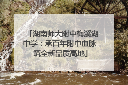 湖南师大附中梅溪湖中学：承百年附中血脉 筑全新品质高地