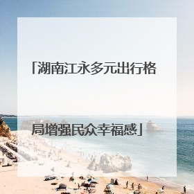 湖南江永多元出行格局增强民众幸福感