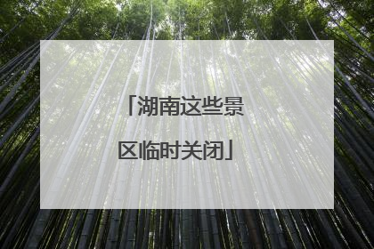 湖南这些景区临时关闭