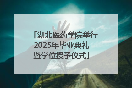 湖北医药学院举行2025年毕业典礼暨学位授予仪式