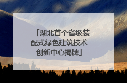 湖北首个省级装配式绿色建筑技术创新中心揭牌