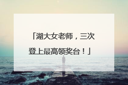 湖大女老师，三次登上最高领奖台！