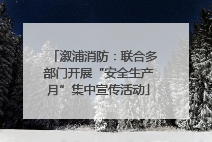 溆浦消防：联合多部门开展“安全生产月”集中宣传活动