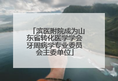 滨医附院成为山东省转化医学学会牙周病学专业委员会主委单位