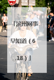 滨州网事早知道（6.18）