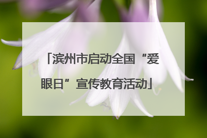 滨州市启动全国“爱眼日”宣传教育活动