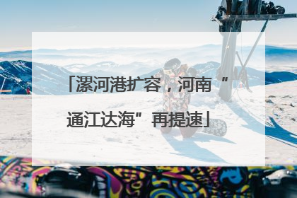 漯河港扩容，河南“通江达海”再提速