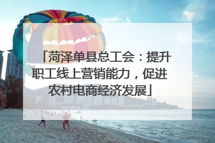 菏泽单县总工会：提升职工线上营销能力，促进农村电商经济发展