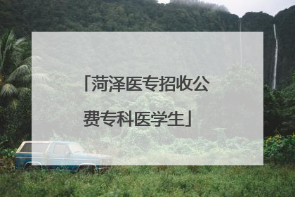 菏泽医专招收公费专科医学生