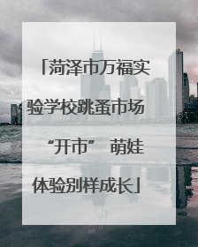 菏泽市万福实验学校跳蚤市场“开市” 萌娃体验别样成长