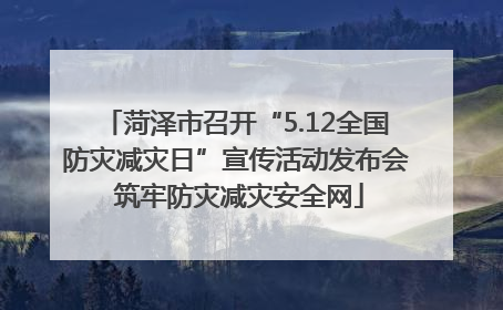 菏泽市召开“5.12全国防灾减灾日”宣传活动发布会 筑牢防灾减灾安全网