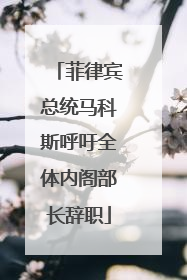 菲律宾总统马科斯呼吁全体内阁部长辞职