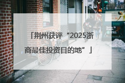 荆州获评“2025浙商最佳投资目的地”