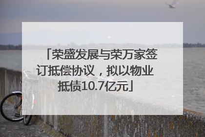 荣盛发展与荣万家签订抵偿协议，拟以物业抵债10.7亿元