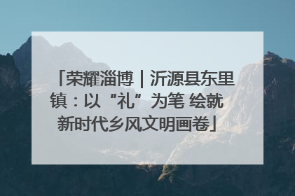 荣耀淄博｜沂源县东里镇：以“礼”为笔 绘就新时代乡风文明画卷