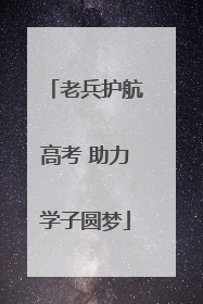 老兵护航高考 助力学子圆梦