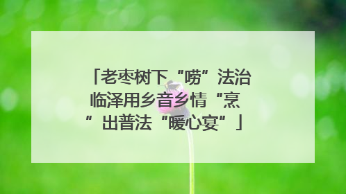 老枣树下“唠”法治 临泽用乡音乡情“烹”出普法“暖心宴”