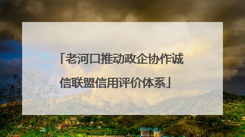 老河口推动政企协作诚信联盟信用评价体系