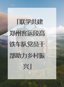 联学共建 郑州客运段高铁车队党员干部助力乡村振兴