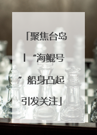 聚焦台岛│“海鲲号”船身凸起引发关注